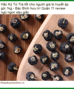 Trà Hắc Kỷ Tử tốt cho người già bị huyết áp gói 1kg - Bác Bình hưu trí Quận 11 review ngủ ngon sâu giấc - Địa chỉ bán giao nhanh TPHCM